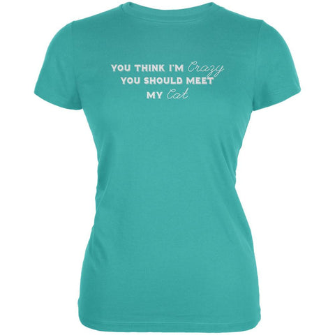 You Think Im Crazy You Should Meet My Cat Teal Juniors Soft T-Shirt