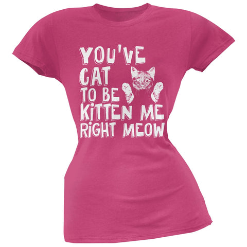 You've Cat To Be Kitten Me Right Meow Pink Soft Juniors T-Shirt