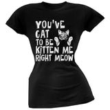 You've Cat To Be Kitten Me Right Meow Pink Soft Juniors T-Shirt