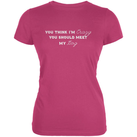 You Think Im Crazy You Should Meet My Dog Berry Pink Juniors Soft T-Shirt